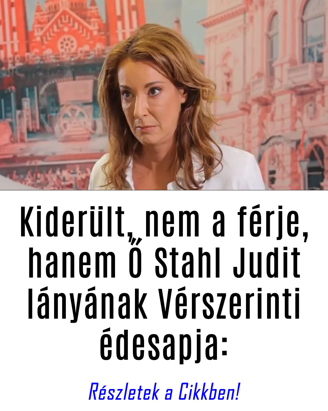 Kiderült, nem a férje, hanem Ő Stahl Judit lányának Vérszerinti édesapja: