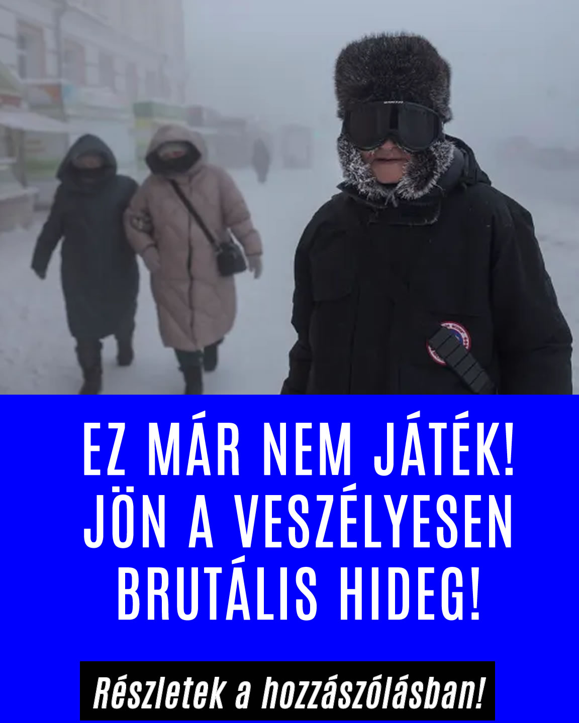 EZ MÁR NEM JÁTÉK! JÖN A VESZÉLYESEN BRUTÁLIS HIDEG!