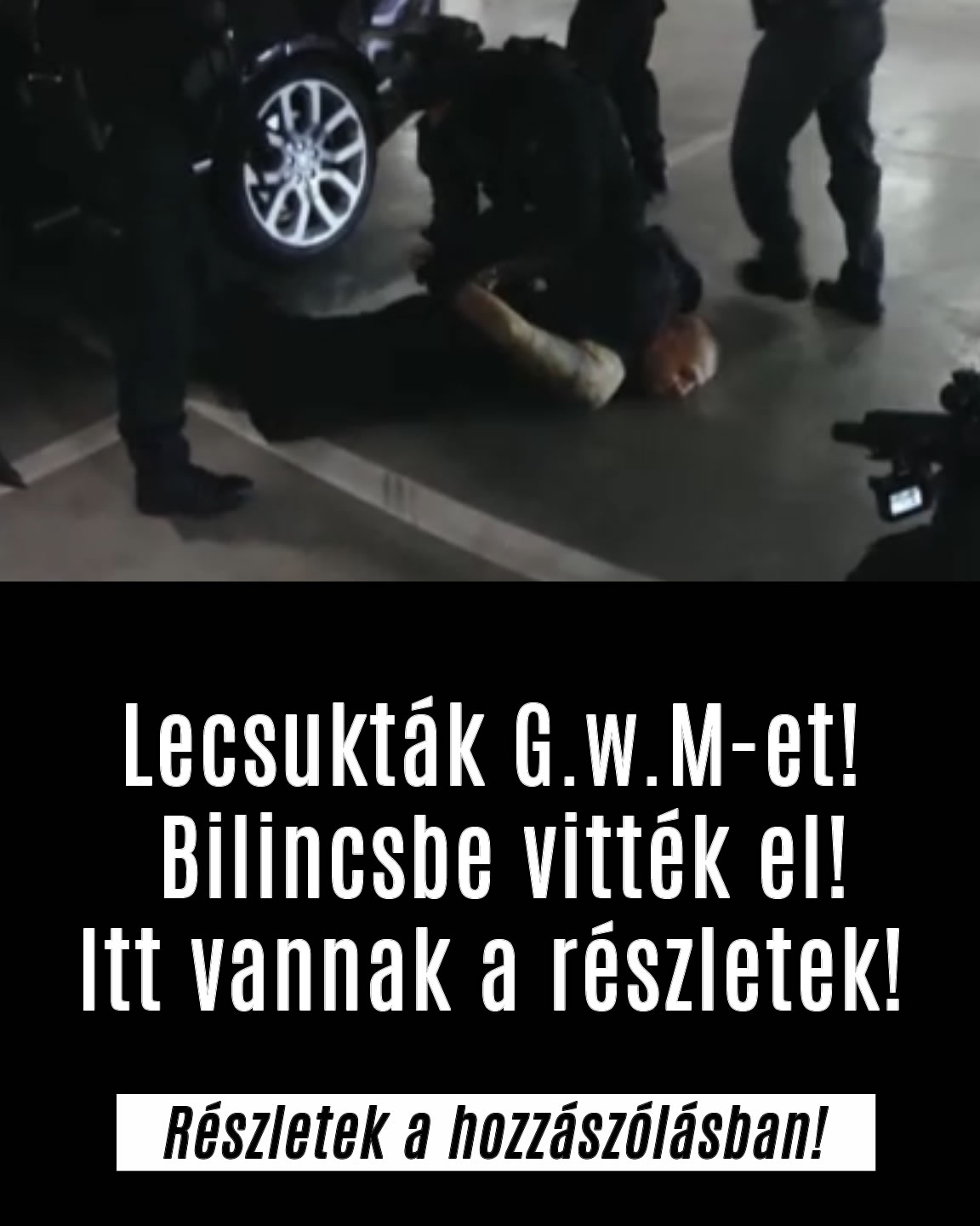 Lecsukták G.w.M-et! Bilincsbe vitték el!